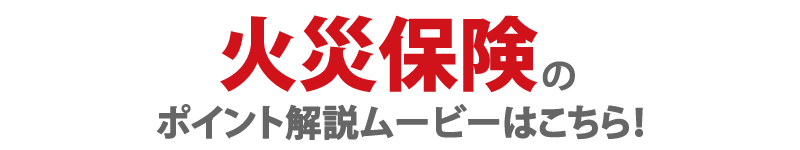 火災保険のポイント解説ムービーはこちら！