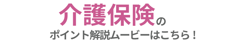 介護保険のポイント解説ムービーはこちら！