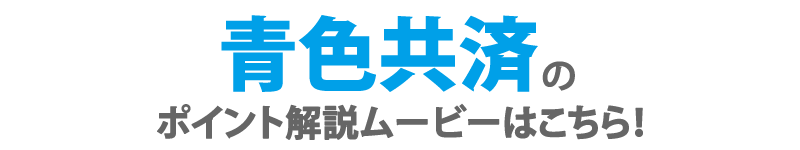 青色共済のポイント解説ムービーはこちら！